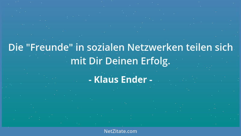 Klaus Ender - Die  "Freunde " in sozialen Netzwerken teilen sich mit Dir Deinen Erfolg....