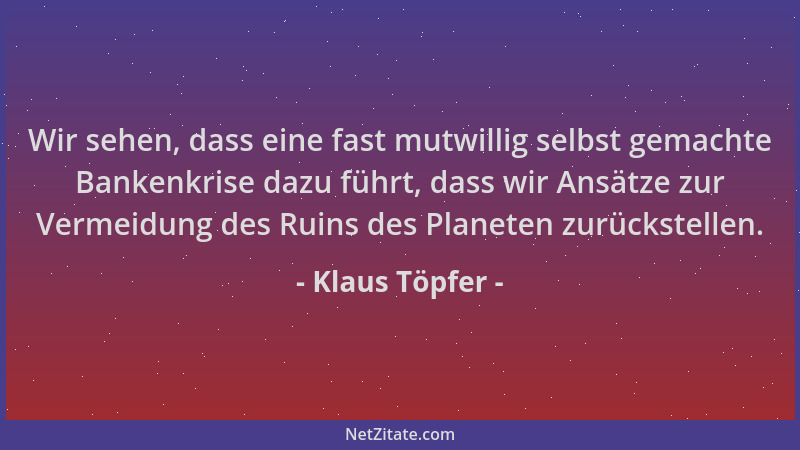 Klaus Töpfer - Wir sehen, dass eine fast mutwillig selbst gemachte Bankenkrise dazu führt, dass wir Ansätze zur Vermeidung...