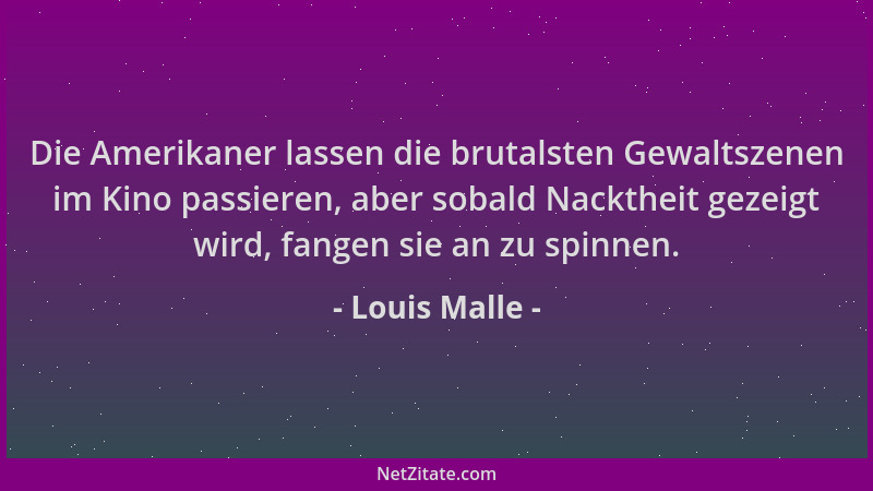 Louis Malle - Die Amerikaner lassen die brutalsten Gewaltszenen im Kino passieren, aber sobald Nacktheit gezeigt wird, fang...