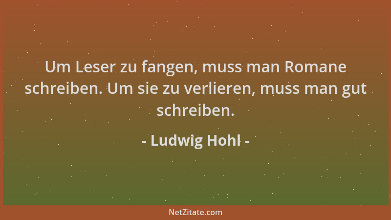 Ludwig Hohl - Um Leser zu fangen, muss man Romane schreiben. Um sie zu verlieren, muss man gut schreiben....