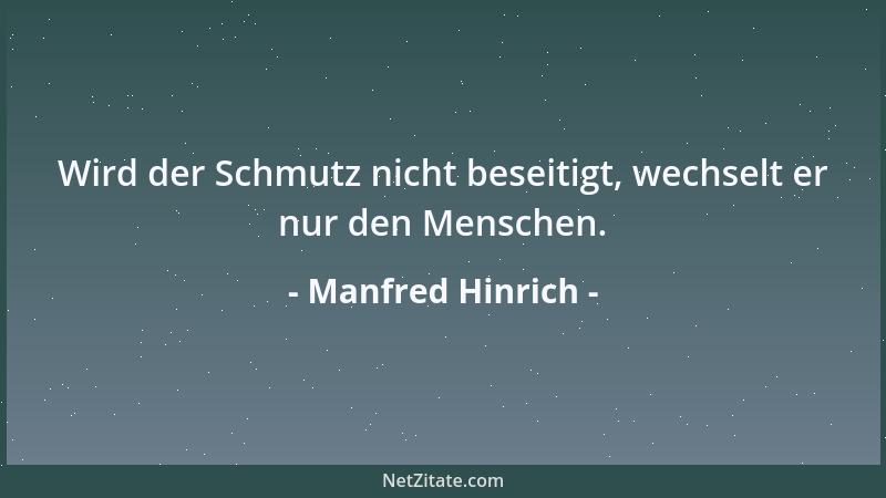 Manfred Hinrich - Wird der Schmutz nicht beseitigt, wechselt er nur den Menschen....