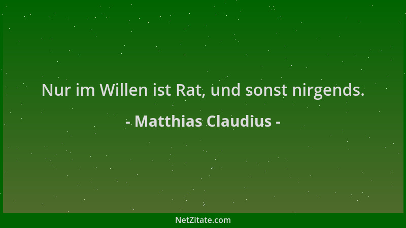 Matthias Claudius - Nur im Willen ist Rat, und sonst nirgends....