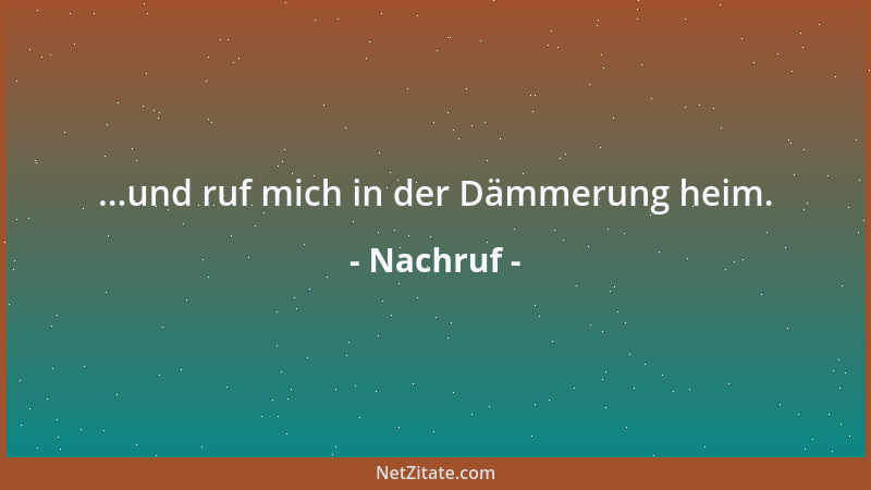 Nachruf - ...und ruf mich in der Dämmerung heim....