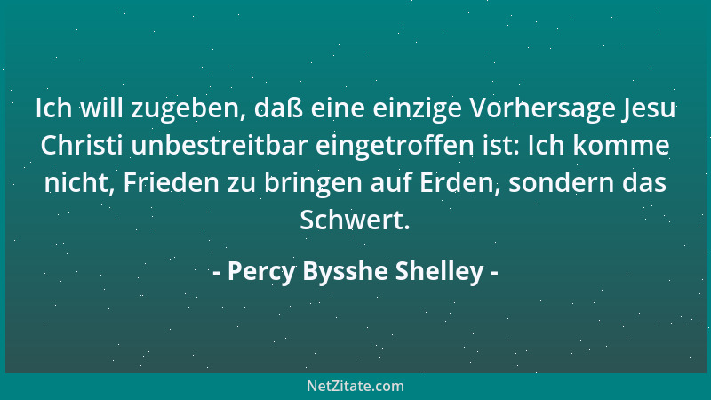 Percy Bysshe Shelley - Ich will zugeben, daß eine einzige Vorhersage Jesu Christi unbestreitbar eingetroffen ist: Ich komme...