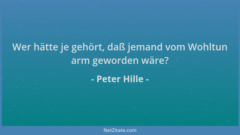 Peter Hille - Wer hätte je gehört, daß jemand vom Wohltun arm geworden wäre?...