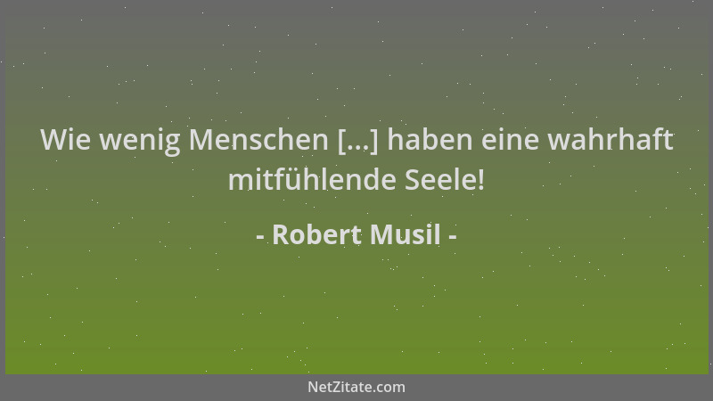 Robert Musil - Wie wenig Menschen [...] haben eine wahrhaft mitfühlende Seele!...