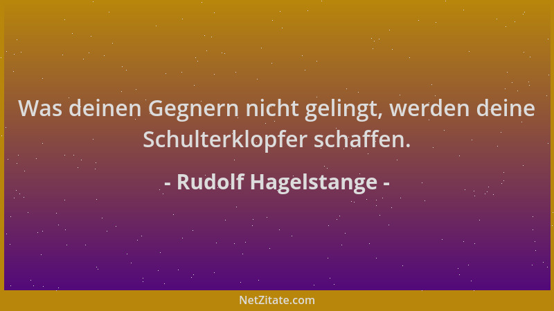 Rudolf Hagelstange - Was deinen Gegnern nicht gelingt, werden deine Schulterklopfer schaffen....