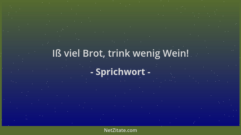 Sprichwort - Iß viel Brot, trink wenig Wein!...