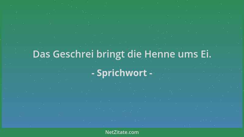 Sprichwort - Das Geschrei bringt die Henne ums Ei....