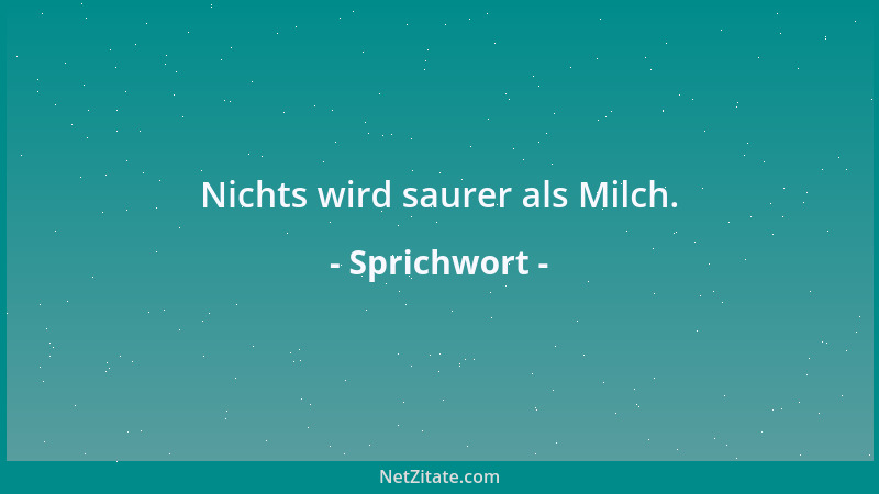 Sprichwort - Nichts wird saurer als Milch....