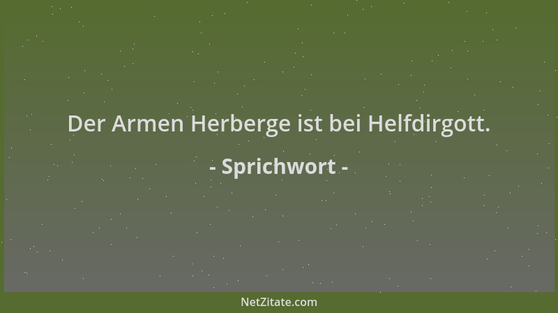 Sprichwort - Der Armen Herberge ist bei Helfdirgott....