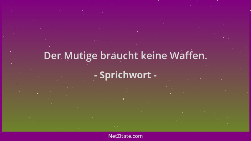 Sprichwort - Der Mutige braucht keine Waffen....