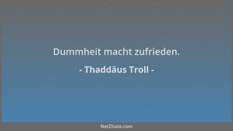 Thaddäus Troll - Dummheit macht zufrieden....