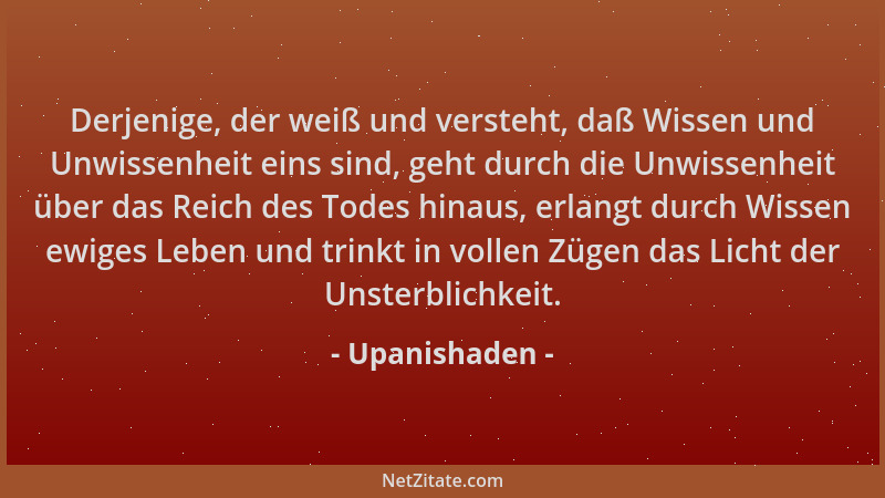 Upanishaden - Derjenige, der weiß und versteht, daß Wissen und Unwissenheit eins sind, geht durch die Unwissenheit über das...