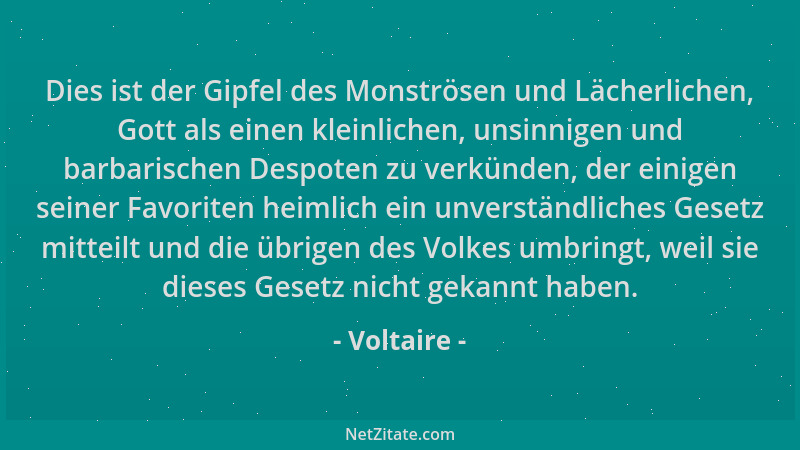 Voltaire - Dies ist der Gipfel des Monströsen und Lächerlichen, Gott als einen kleinlichen, unsinnigen und barbarischen Des...