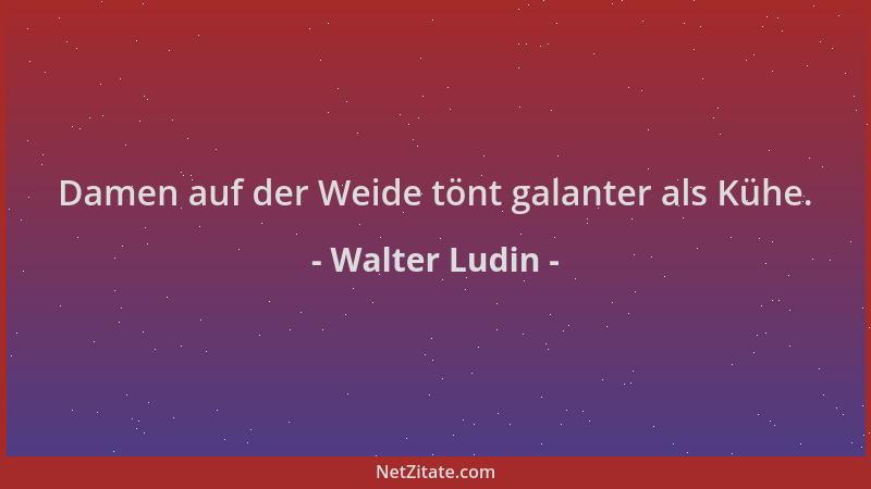 Walter Ludin - Damen auf der Weide tönt galanter als Kühe....