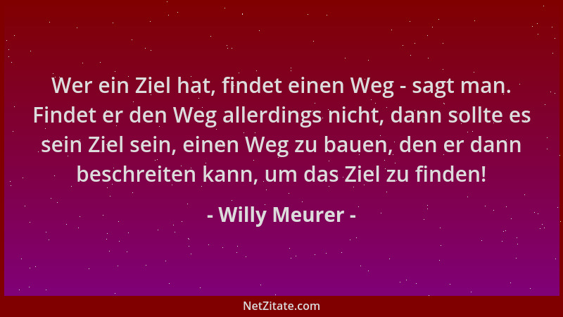 Willy Meurer - Wer ein Ziel hat, findet einen Weg - sagt man. Findet er den Weg allerdings nicht, dann sollte es sein Ziel...