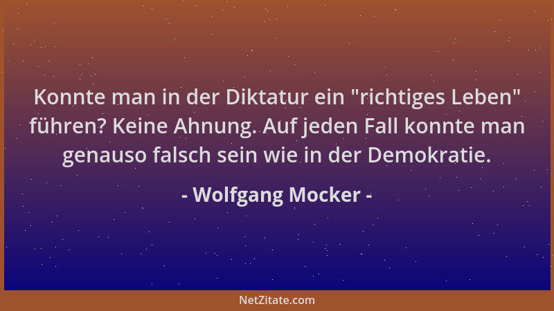 Wolfgang Mocker - Konnte man in der Diktatur ein  "richtiges Leben " führen? Keine Ahnung. Auf jeden Fall konnte man genauso...