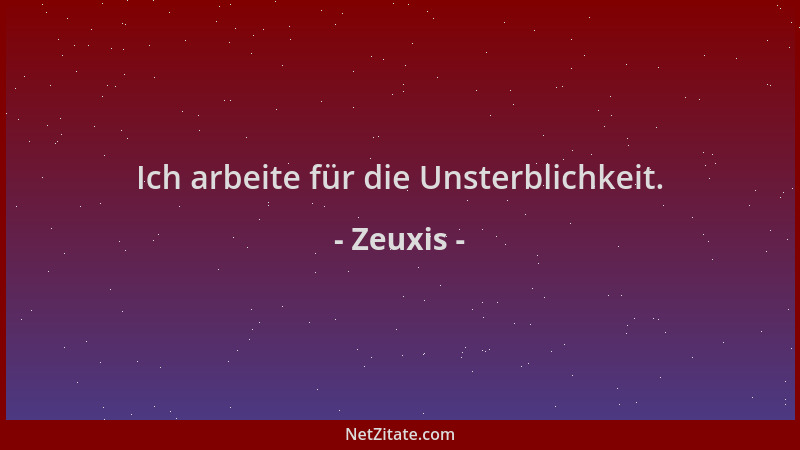 Zeuxis - Ich arbeite für die Unsterblichkeit....