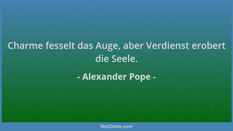 Alexander Pope - Charme fesselt das Auge, aber Verdienst erobert die Seele....