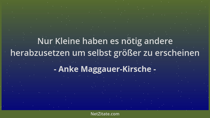 Anke Maggauer-Kirsche - Nur Kleine haben es nötig andere herabzusetzen um selbst größer zu erscheinen...