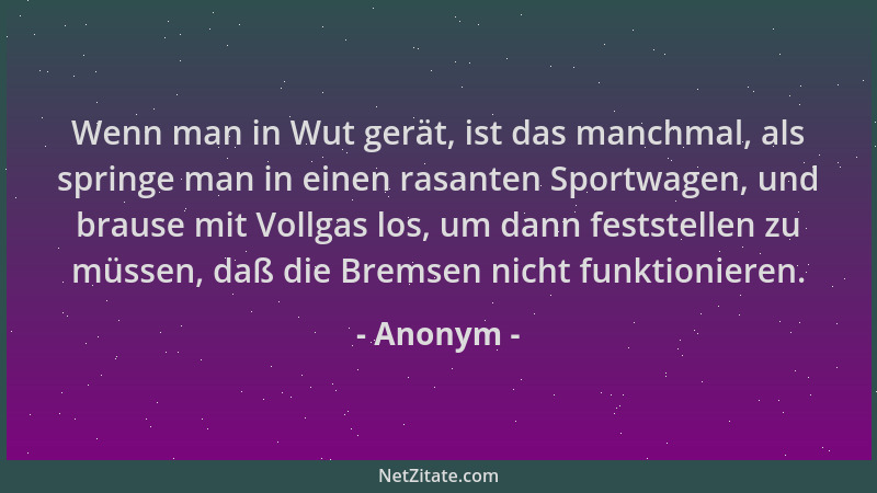 Anonym - Wenn man in Wut gerät, ist das manchmal, als springe man in einen rasanten Sportwagen, und brause mit Vollgas los,...