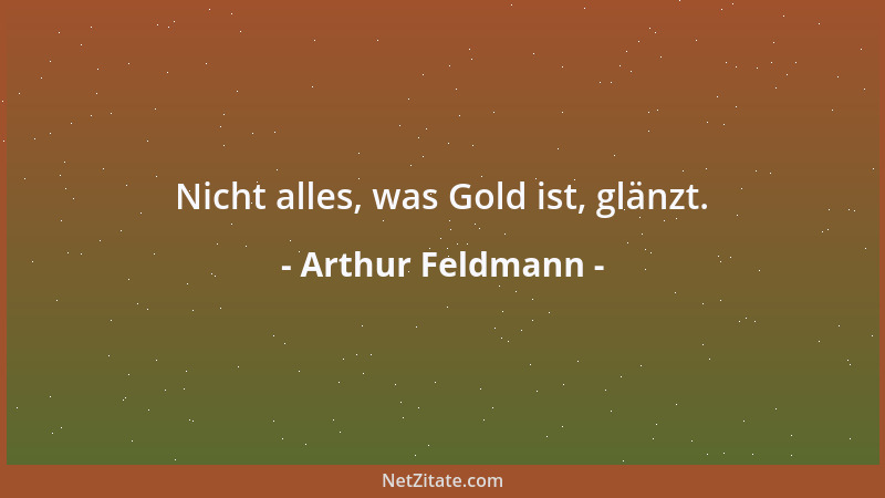 Arthur Feldmann - Nicht alles, was Gold ist, glänzt....