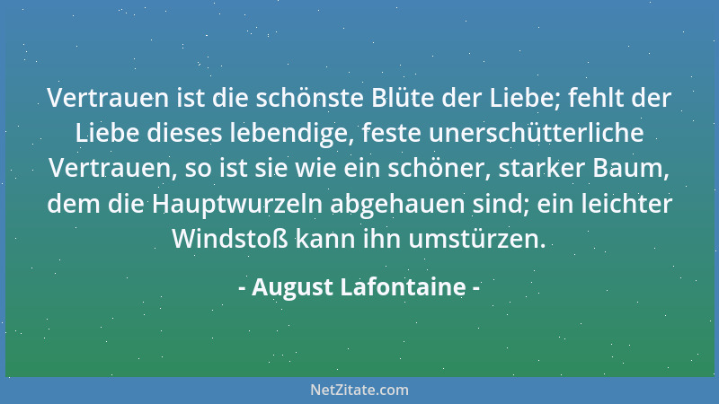 August Lafontaine - Vertrauen ist die schönste Blüte der Liebe; fehlt der Liebe dieses lebendige, feste unerschütterliche V...