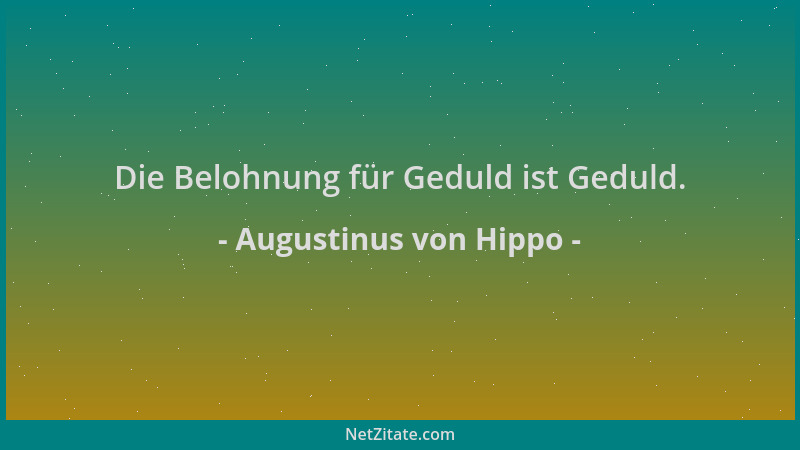 Augustinus von Hippo - Die Belohnung für Geduld ist Geduld....