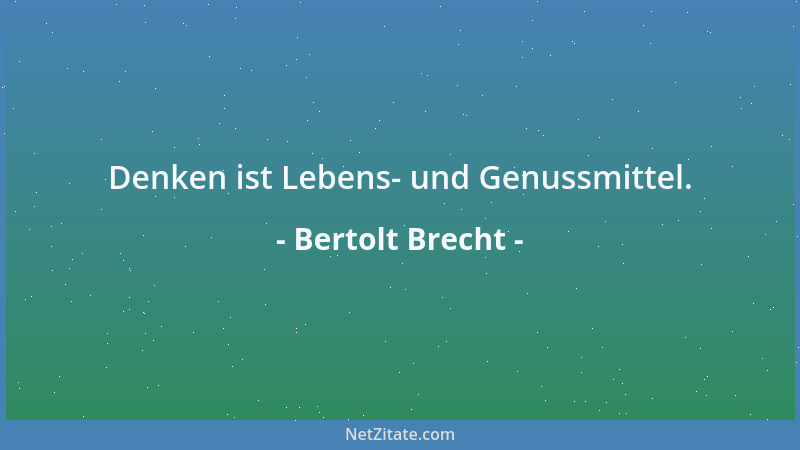 Bertolt Brecht - Denken ist Lebens- und Genussmittel....