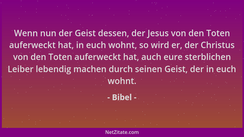 Bibel - Wenn nun der Geist dessen, der Jesus von den Toten auferweckt hat, in euch wohnt, so wird er, der Christus von den...