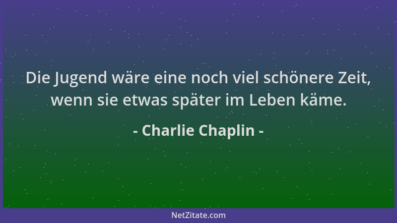Charlie Chaplin - Die Jugend wäre eine noch viel schönere Zeit, wenn sie etwas später im Leben käme....