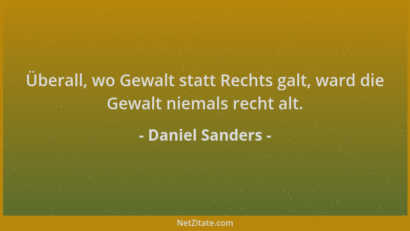 Daniel Sanders - Überall, wo Gewalt statt Rechts galt, ward die Gewalt niemals recht alt....