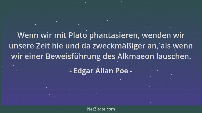 Edgar Allan Poe - Wenn wir mit Plato phantasieren, wenden wir unsere Zeit hie und da zweckmäßiger an, als wenn wir einer Be...