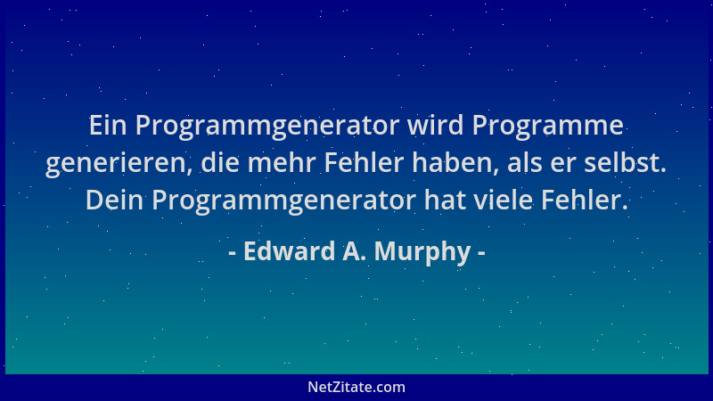 Edward A. Murphy - Ein Programmgenerator wird Programme generieren, die mehr Fehler haben, als er selbst. Dein Programmgene...
