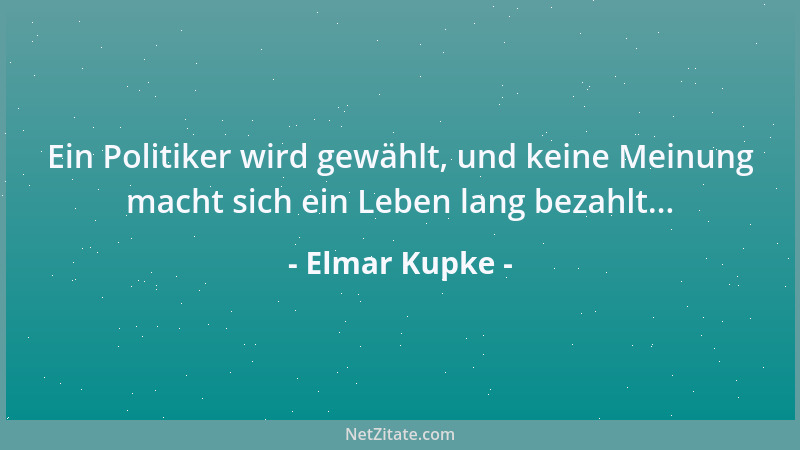 Elmar Kupke - Ein Politiker wird gewählt, und keine Meinung macht sich ein Leben lang bezahlt......