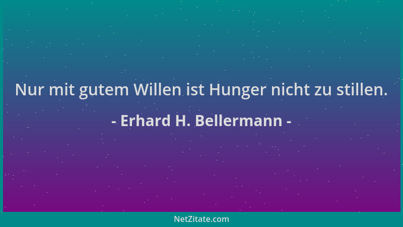 Erhard H. Bellermann - Nur mit gutem Willen ist Hunger nicht zu stillen....