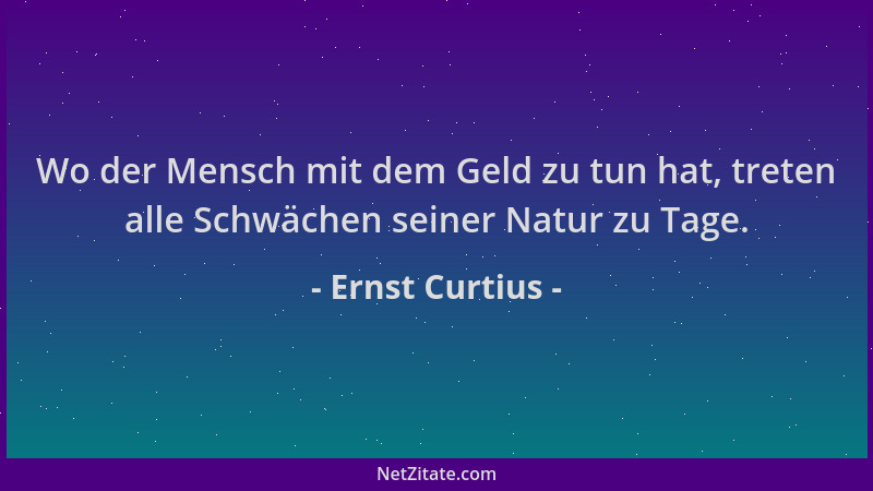 Ernst Curtius - Wo der Mensch mit dem Geld zu tun hat, treten alle Schwächen seiner Natur zu Tage....