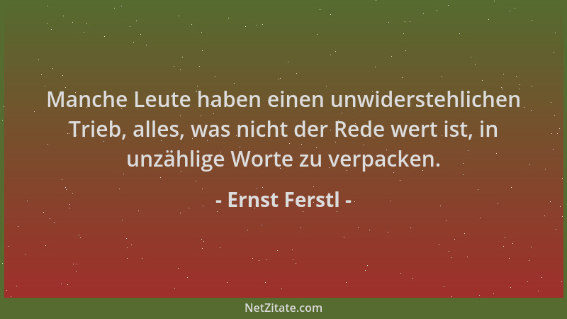 Ernst Ferstl - Manche Leute haben einen unwiderstehlichen Trieb, alles, was nicht der Rede wert ist, in unzählige Worte zu...