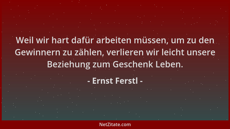 Ernst Ferstl - Weil wir hart dafür arbeiten müssen, um zu den Gewinnern zu zählen, verlieren wir leicht unsere Beziehung zu...
