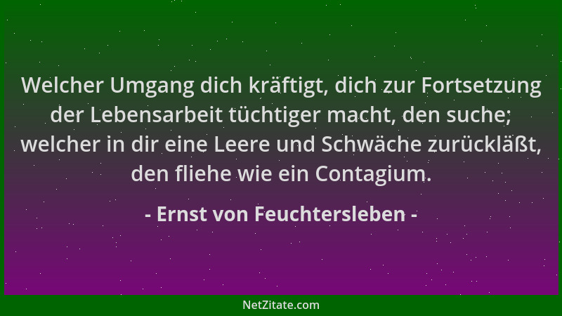 Ernst von Feuchtersleben - Welcher Umgang dich kräftigt, dich zur Fortsetzung der Lebensarbeit tüchtiger macht, den suche;...