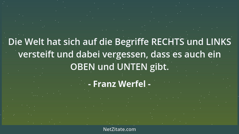 Franz Werfel - Die Welt hat sich auf die Begriffe RECHTS und LINKS versteift und dabei vergessen, dass es auch ein OBEN und...