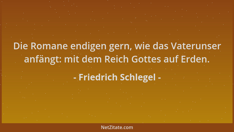 Friedrich Schlegel - Die Romane endigen gern, wie das Vaterunser anfängt: mit dem Reich Gottes auf Erden....