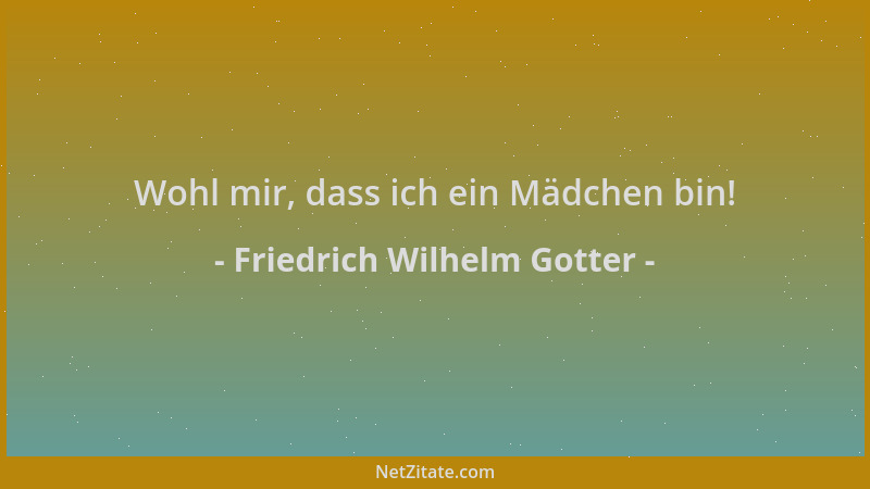 Friedrich Wilhelm Gotter - Wohl mir, dass ich ein Mädchen bin!...