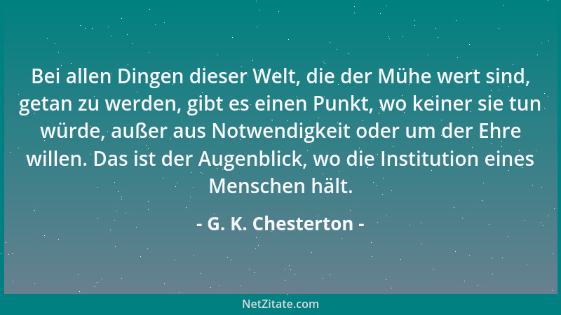 G. K. Chesterton - Bei allen Dingen dieser Welt, die der Mühe wert sind, getan zu werden, gibt es einen Punkt, wo keiner si...