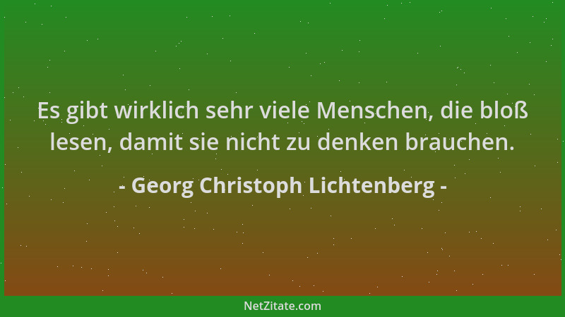 Georg Christoph Lichtenberg - Es gibt wirklich sehr viele Menschen, die bloß lesen, damit sie nicht zu denken brauchen....