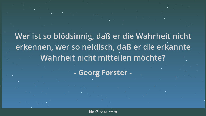Georg Forster - Wer ist so blödsinnig, daß er die Wahrheit nicht erkennen, wer so neidisch, daß er die erkannte Wahrheit ni...