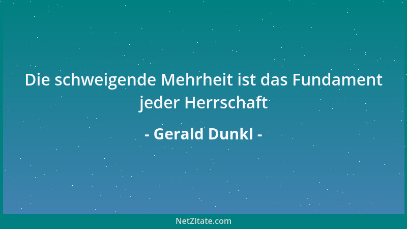 Gerald Dunkl - Die schweigende Mehrheit ist das Fundament jeder Herrschaft...