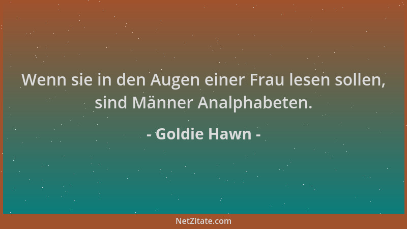 Goldie Hawn - Wenn sie in den Augen einer Frau lesen sollen, sind Männer Analphabeten....