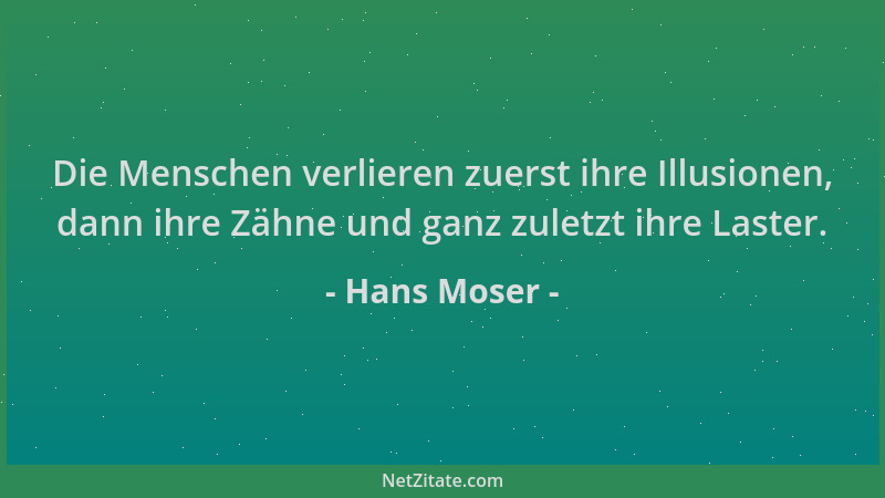 Hans Moser - Die Menschen verlieren zuerst ihre Illusionen, dann ihre Zähne und ganz zuletzt ihre Laster....